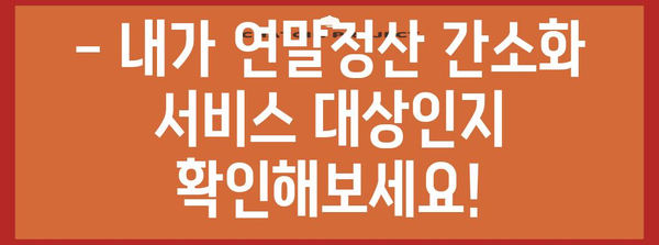 연말정산 간소화 서비스 기간 & 대상 확인하기 | 연말정산, 간소화, 기간, 대상, 신청