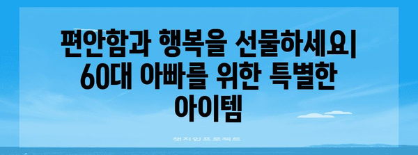 60대 아빠의 특별한 선물 | 편안함과 행복을 선사하세요
