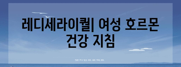 레디세라이퀄 | 여성 호르몬 건강을 위한 가이드