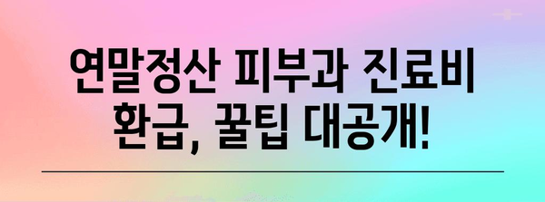 연말정산 피부과 진료비, 제대로 돌려받는 꿀팁 | 연말정산, 의료비 공제, 피부과 진료, 환급