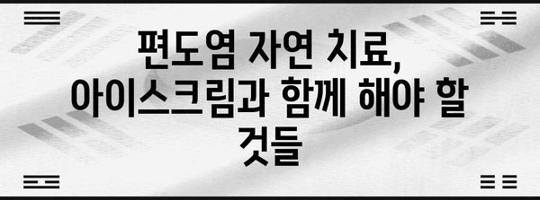 편도염 자연 치료 | 아이스크림이 통증 완화에 효과적할까?