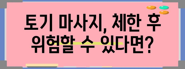 체한 후 토기 마사지 주의사항 | 위험 요인과 건강 리스크