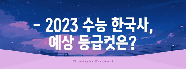 2023 수능 한국사 등급컷 분석| 과목별 등급컷 변화와 예상 등급컷 | 수능, 등급컷, 한국사, 분석, 예상