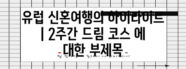 유럽 신혼 여행의 하이라이트 | 2주간 드림 코스