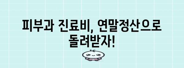 연말정산 피부과 진료비, 제대로 돌려받는 꿀팁 | 연말정산, 의료비 공제, 피부과 진료, 환급