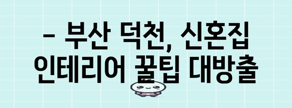 부산 덕천 32평 신혼집 꿈같은 인테리어 꿀팁 공개!