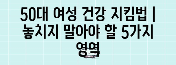 50대 여성 건강 지킴법 | 놓치지 말아야 할 5가지 영역