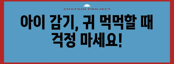 어린이 감기 귀 먹먹 | 집에서 간단하게 완화하는 방법
