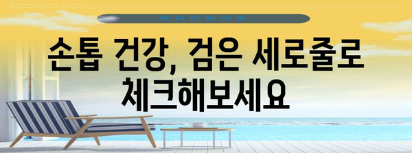 손톱의 신호 | 검은 세로줄의 건강적 의미