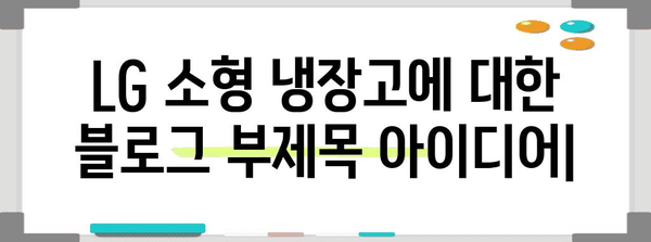 LG 소형 냉장고 | 공간, 성능, 디자인의 완벽한 조화