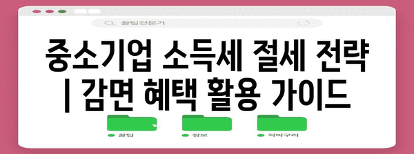중소기업 소득세 절세 전략 | 감면 혜택 활용 가이드